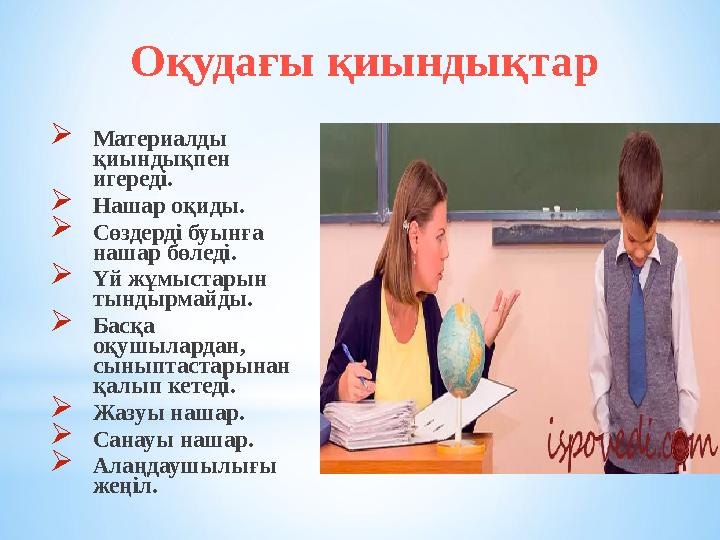 Оқудағы қиындықтар Материалды қиындықпен игереді. Нашар оқиды. Сөздерді буынға нашар бөледі. Үй жұмыстарын тындырмайды.
