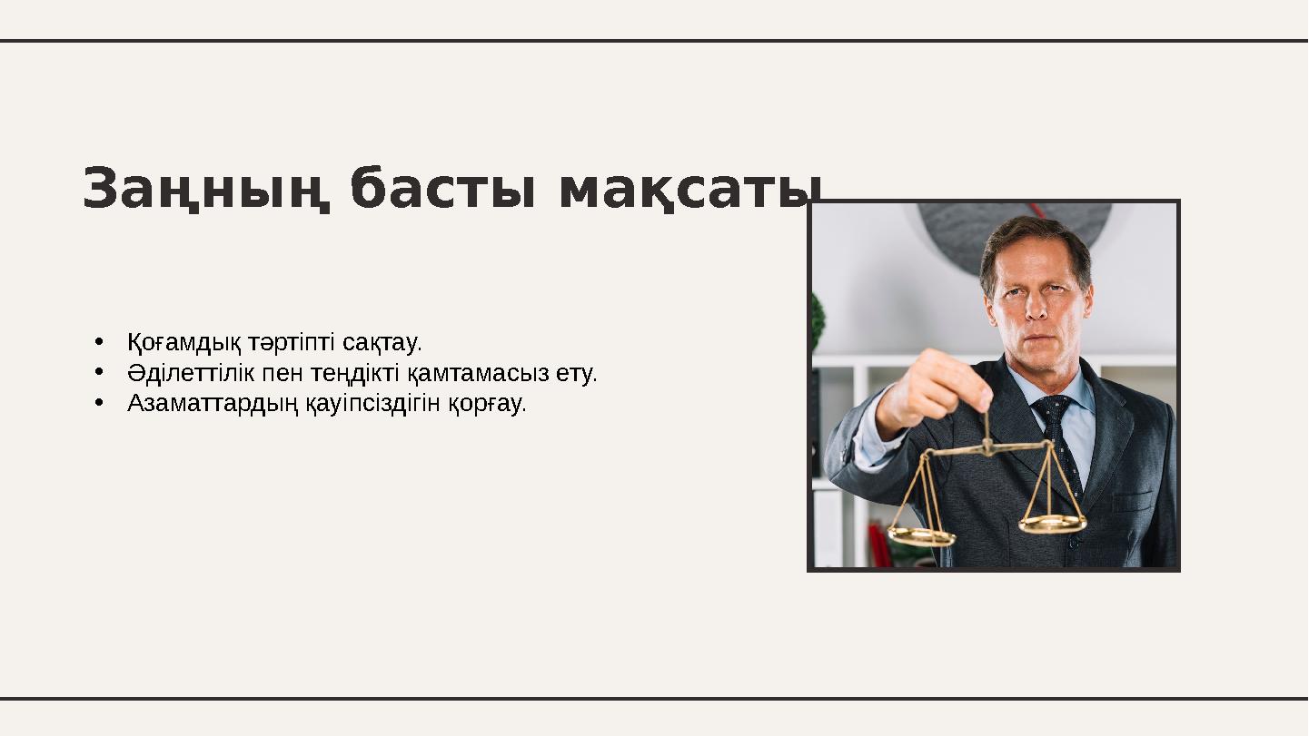 •Қоғамдық тәртіпті сақтау. •Әділеттілік пен теңдікті қамтамасыз ету. •Азаматтардың қауіпсіздігін қорғау. Заңның басты мақсаты