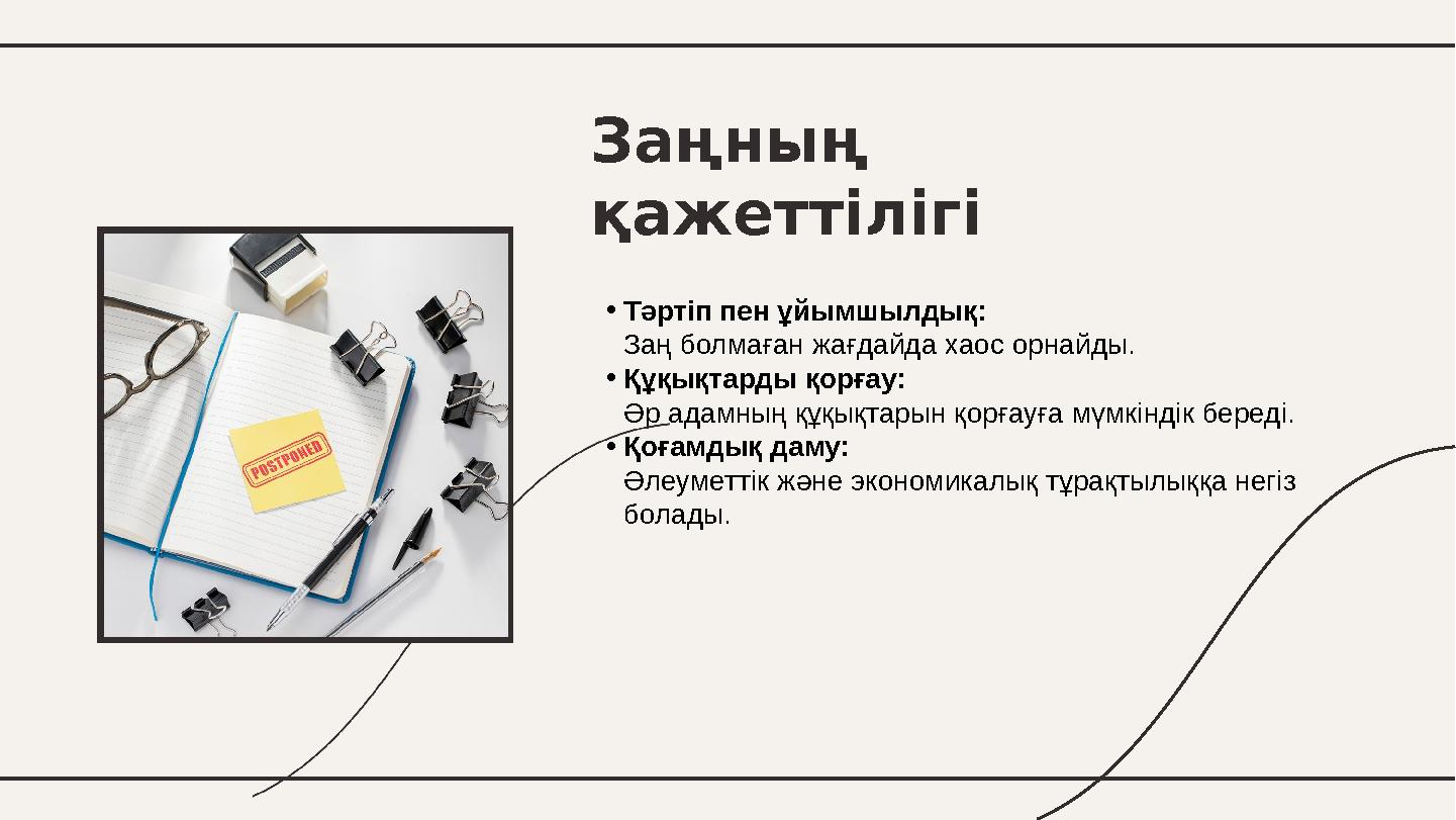 Заңның қажеттілігі •Тәртіп пен ұйымшылдық: Заң болмаған жағдайда хаос орнайды. •Құқықтарды қорғау: Әр адамның құқықтарын қорғау
