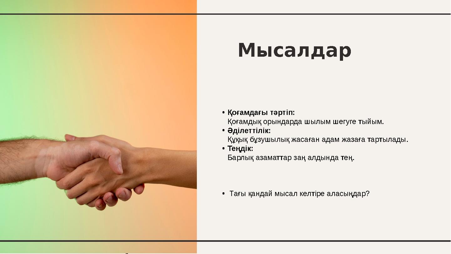 Мысалдар •Қоғамдағы тәртіп: Қоғамдық орындарда шылым шегуге тыйым. •Әділеттілік: Құқық бұзушылық жасаған адам жазаға тартылады.