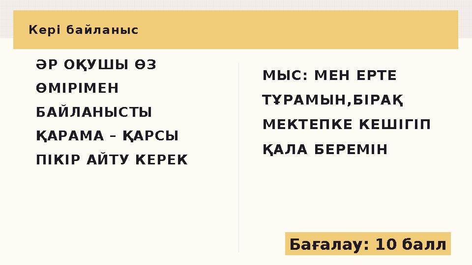 Кері байланыс ӘР ОҚУШЫ ӨЗ ӨМІРІМЕН БАЙЛАНЫСТЫ ҚАРАМА – ҚАРСЫ ПІКІР АЙТУ КЕРЕК МЫС: МЕН ЕРТЕ ТҰРАМЫН,БІРАҚ МЕКТЕПКЕ КЕШІГ