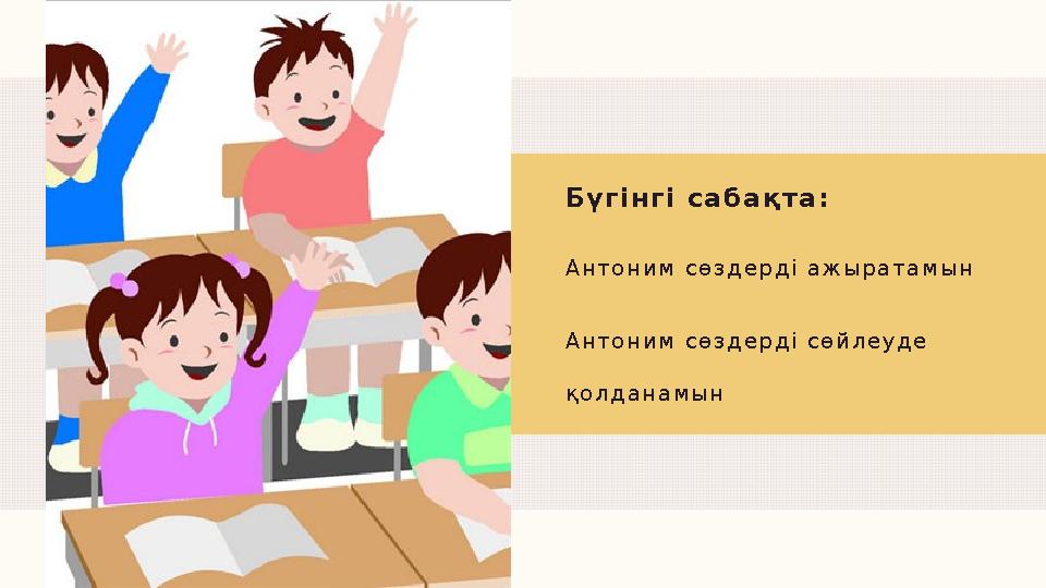 Антоним сөздерді ажыратамын Антоним сөздерді сөйлеуде қолданамын Бүгінгі сабақта: