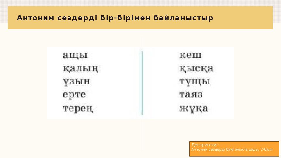Антоним сөздерді бір-бірімен байланыстыр Дескриптор: Антоним сөздерді байланыстырады. 2-балл