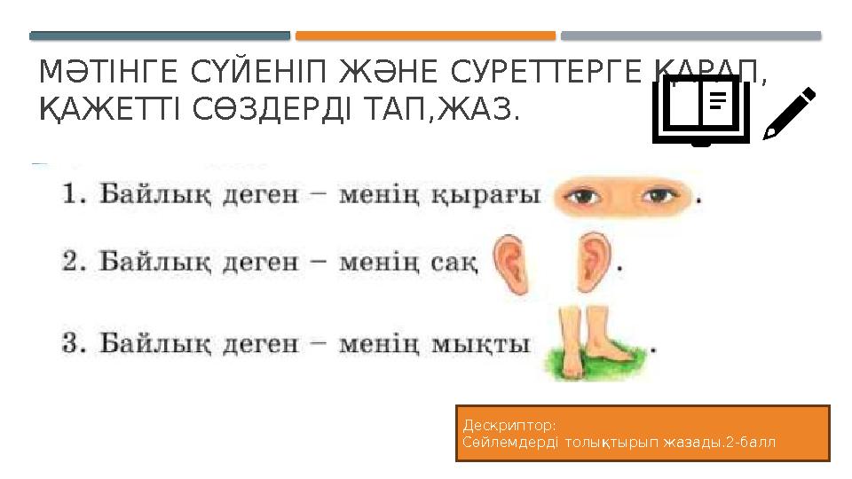 МӘТІНГЕ СҮЙЕНІП ЖӘНЕ СУРЕТТЕРГЕ ҚАРАП, ҚАЖЕТТІ СӨЗДЕРДІ ТАП,ЖАЗ. Дескриптор: Сөйлемдерді толықтырып жазады.2-балл