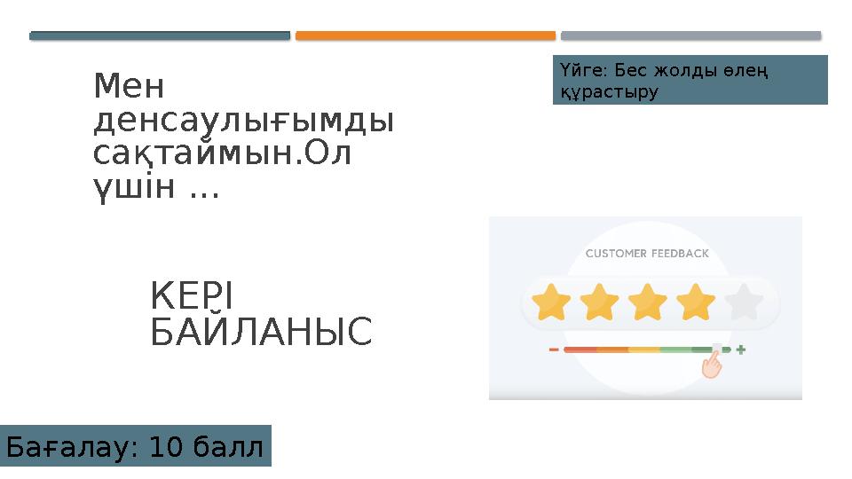 КЕРІ БАЙЛАНЫС Мен денсаулығымды сақтаймын.Ол үшін ... Үйге: Бес жолды өлең құрастыру Бағалау: 10 балл