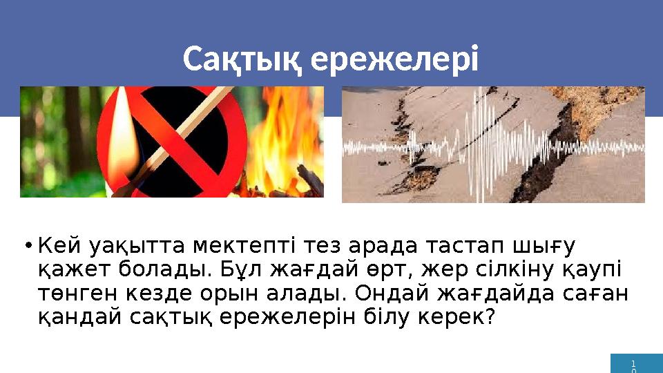 1 0 Сақтық ережелері •Кей уақытта мектепті тез арада тастап шығу қажет болады. Бұл жағдай өрт, жер сілкіну қаупі төнген кезде