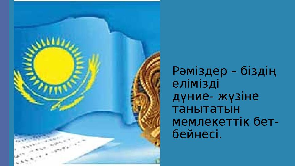 Рәміздер – біздің елімізді дүние- жүзіне танытатын мемлекеттік бет- бейнесі.