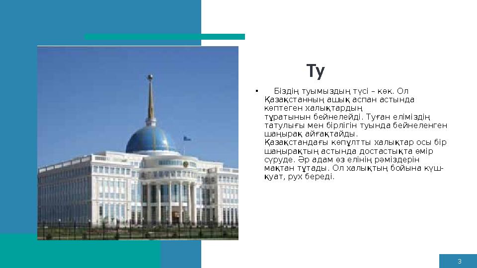 3 Ту • Біздің туымыздың түсі – көк. Ол Қазақстанның ашық аспан астында көптеген халықтардың тұратынын бейнелейді. Туған ел