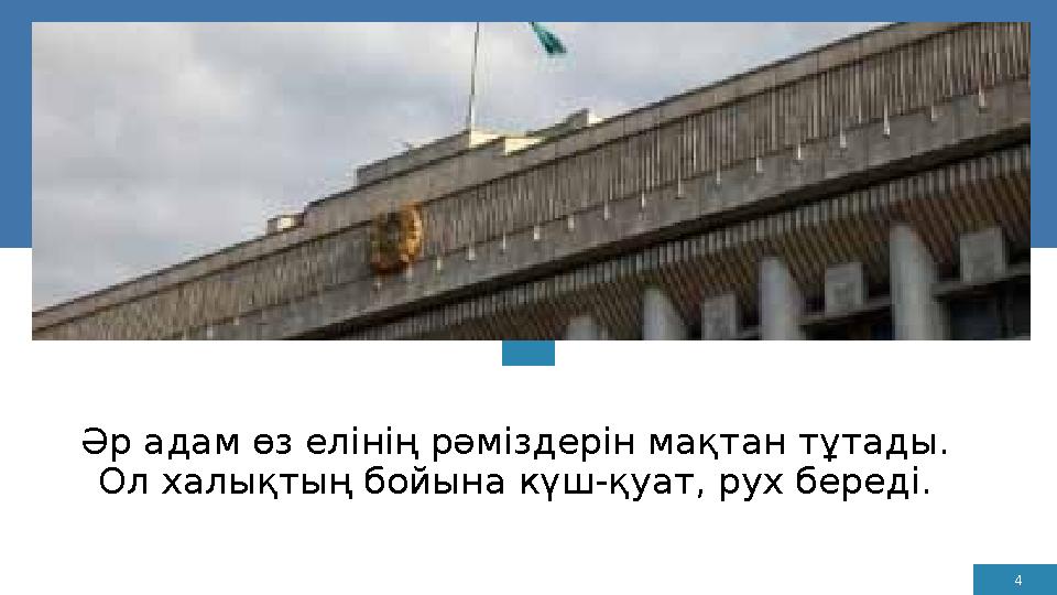 4 Әр адам өз елінің рәміздерін мақтан тұтады. Ол халықтың бойына күш-қуат, рух береді.