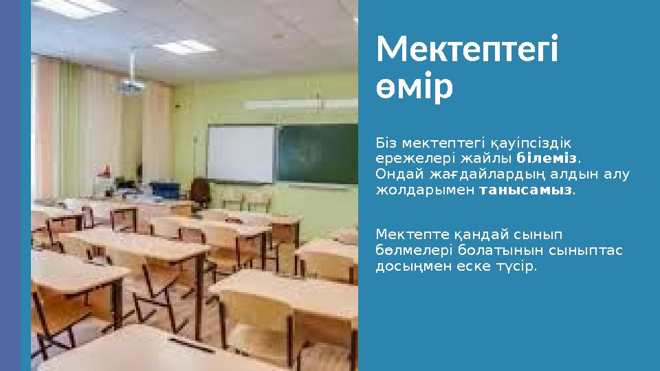 Мектептегі өмір Біз мектептегі қауіпсіздік ережелері жайлы білеміз. Ондай жағдайлардың алдын алу жолдарымен танысамыз. Мектеп