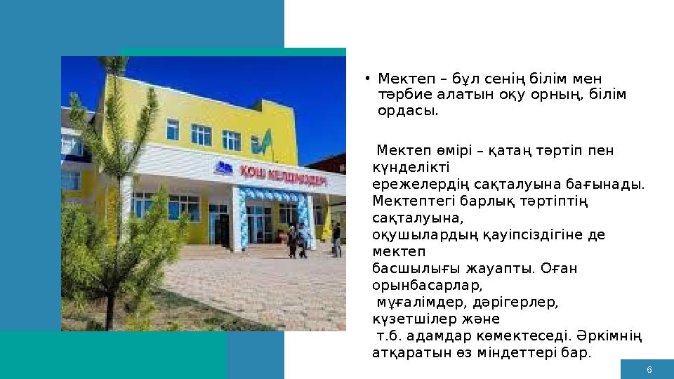 6 •Мектеп – бұл сенің білім мен тәрбие алатын оқу орның, білім ордасы. Мектеп өмірі – қатаң тәртіп пен күнделікті ережелерд