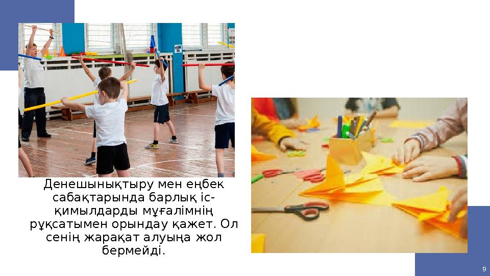 Денешынықтыру мен еңбек сабақтарында барлық іс- қимылдарды мұғалімнің рұқсатымен орындау қажет. Ол сенің жарақат алуыңа жол