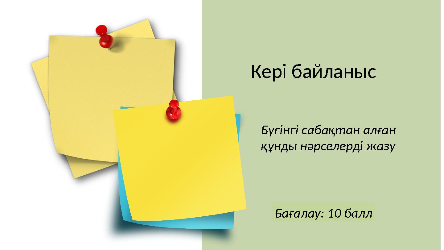 Кері байланыс Бүгінгі сабақтан алған құнды нәрселерді жазу Бағалау: 10 балл