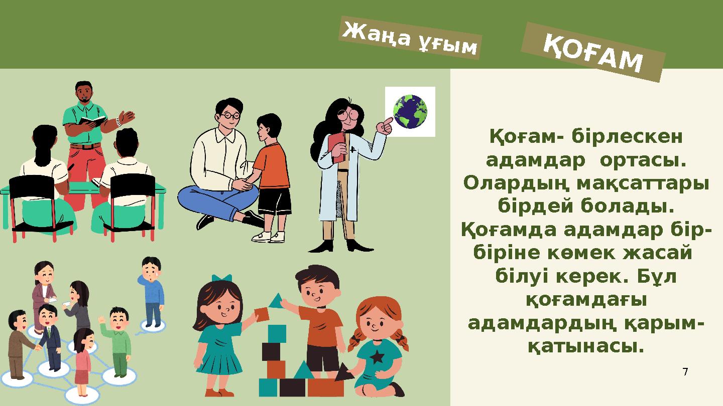 Қоғам- бірлескен адамдар ортасы. Олардың мақсаттары бірдей болады. Қоғамда адамдар бір- біріне көмек жасай білуі керек. Бұл