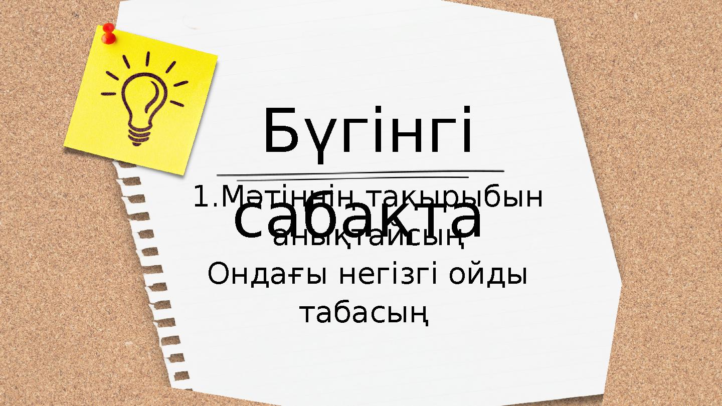 Бүгінгі сабақта 1.Мәтіннің тақырыбын анықтайсың Ондағы негізгі ойды табасың