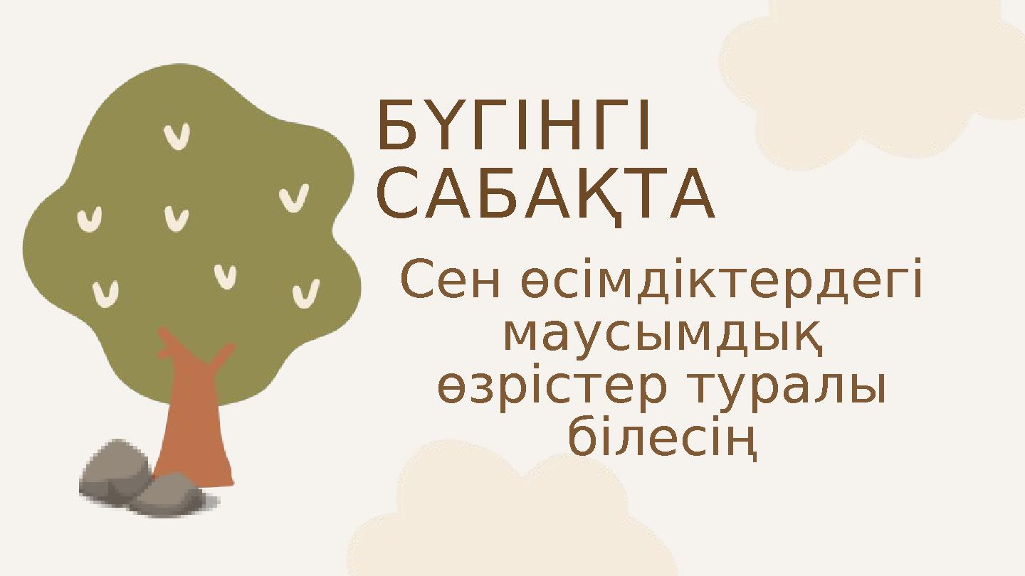 БҮГІНГІ САБАҚТА Сен өсімдіктердегі маусымдық өзрістер туралы білесің
