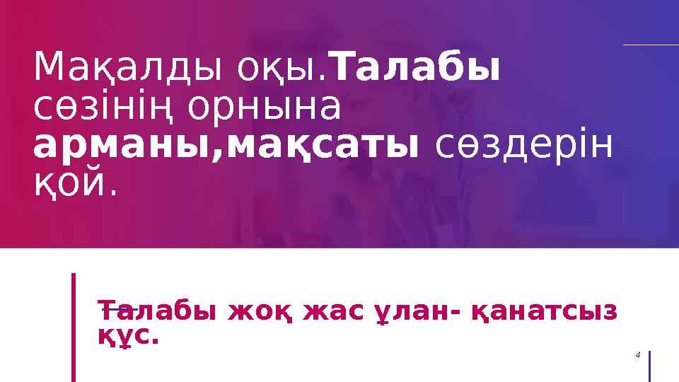 4 Талабы жоқ жас ұлан- қанатсыз құс. Мақалды оқы.Талабы сөзінің орнына арманы,мақсаты сөздерін қой.