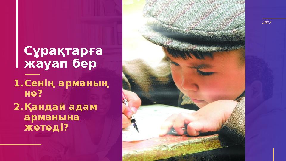 Сұрақтарға жауап бер 1.Сенің арманың не? 2.Қандай адам арманына жетеді? 20XX