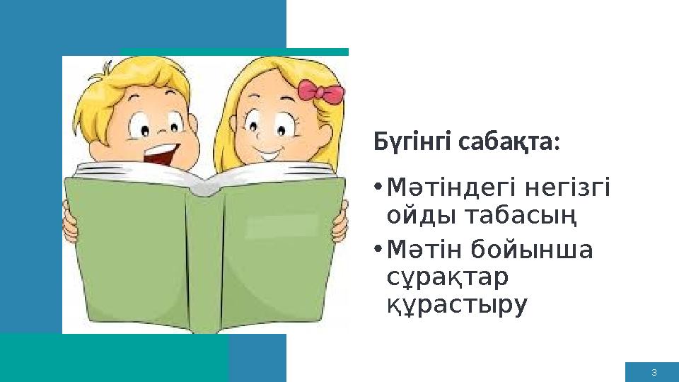 3 Бүгінгі сабақта: •Мәтіндегі негізгі ойды табасың •Мәтін бойынша сұрақтар құрастыру