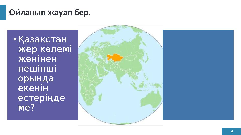 9 Ойланып жауап бер. •Қазақстан жер көлемі жөнінен нешінші орында екенін естеріңде ме?