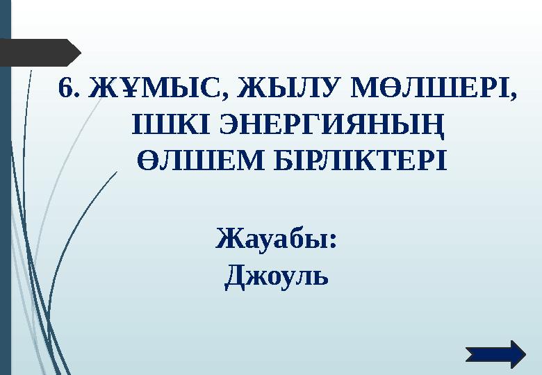 6. ЖҰМЫС, ЖЫЛУ МӨЛШЕРІ, ІШКІ ЭНЕРГИЯНЫҢ ӨЛШЕМ БІРЛІКТЕРІ Жауабы: Джоуль 6. ЖҰМЫС, ЖЫЛУ МӨЛШЕРІ, ІШКІ ЭНЕРГИЯНЫҢ ӨЛШЕМ БІРЛІКТЕРІ Жауабы: Джоуль