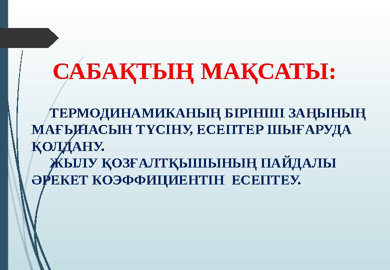 САБАҚТЫҢ МАҚСАТЫ: ТЕРМОДИНАМИКАНЫҢ БІРІНШІ ЗАҢЫНЫҢ МАҒЫНАСЫН ТҮСІНУ, ЕСЕПТЕР ШЫҒАРУДА ҚОЛДАНУ. ЖЫЛУ ҚОЗҒАЛТҚЫШЫ САБАҚТЫҢ МАҚСАТЫ: ТЕРМОДИНАМИКАНЫҢ БІРІНШІ ЗАҢЫНЫҢ МАҒЫНАСЫН ТҮСІНУ, ЕСЕПТЕР ШЫҒАРУДА ҚОЛДАНУ. ЖЫЛУ ҚОЗҒАЛТҚЫШЫ