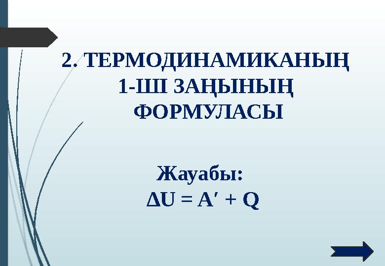 2. ТЕРМОДИНАМИКАНЫҢ 1-ШІ ЗАҢЫНЫҢ ФОРМУЛАСЫ Жауабы: ∆U = A′ + Q 2. ТЕРМОДИНАМИКАНЫҢ 1-ШІ ЗАҢЫНЫҢ ФОРМУЛАСЫ Жауабы: ∆U = A′ + Q