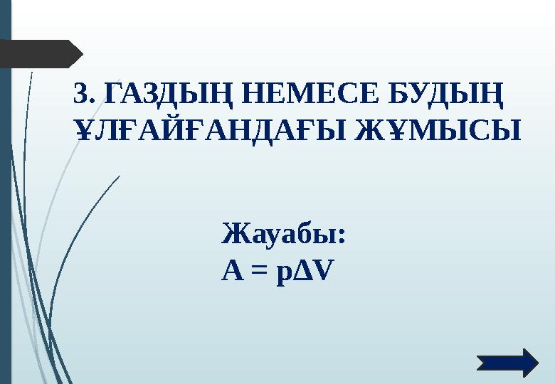 3. ГАЗДЫҢ НЕМЕСЕ БУДЫҢ ҰЛҒАЙҒАНДАҒЫ ЖҰМЫСЫ Жауабы: A = p∆V 3. ГАЗДЫҢ НЕМЕСЕ БУДЫҢ ҰЛҒАЙҒАНДАҒЫ ЖҰМЫСЫ Жауабы: A = p∆V