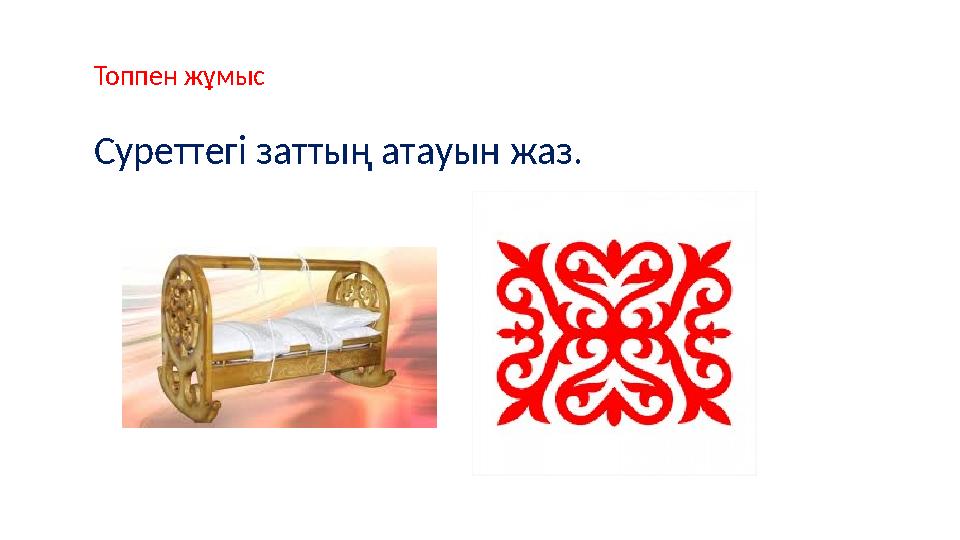 Топпен жұмыс Суреттегі заттың атауын жаз.