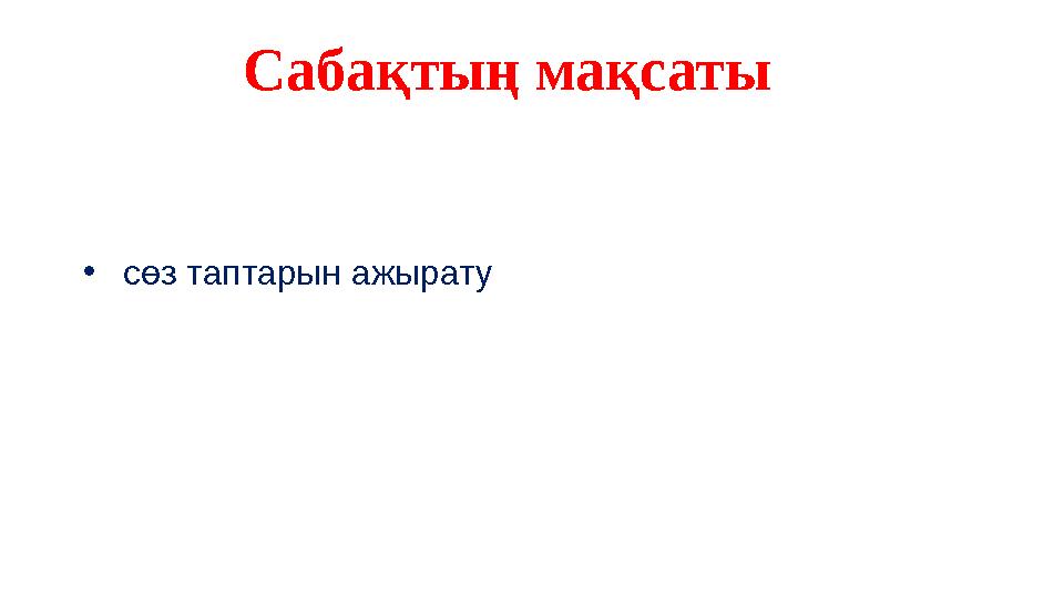 Сабақтың мақсаты •сөз таптарын ажырату