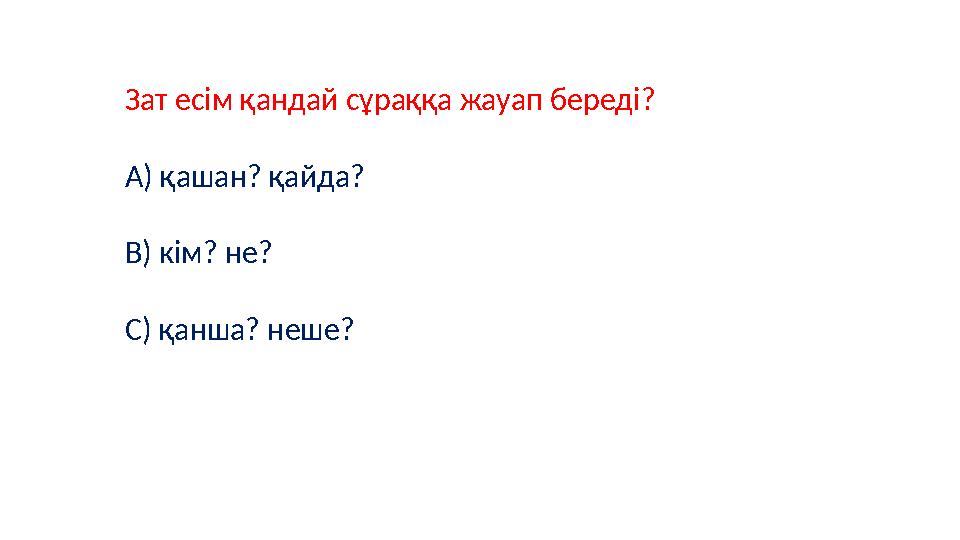 Зат есім қандай сұраққа жауап береді? А) қашан? қайда? В) кім? не? С) қанша? неше?