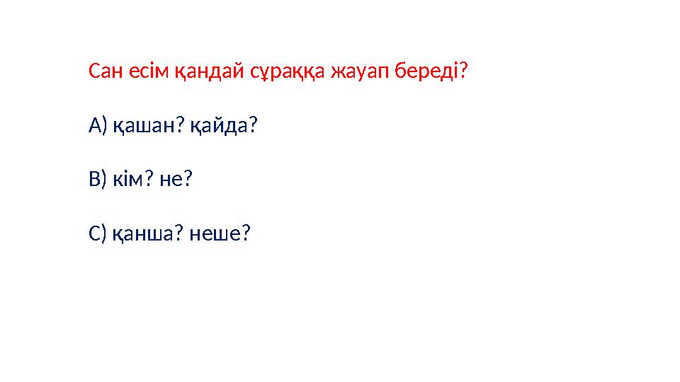 Сан есім қандай сұраққа жауап береді? А) қашан? қайда? В) кім? не? С) қанша? неше?