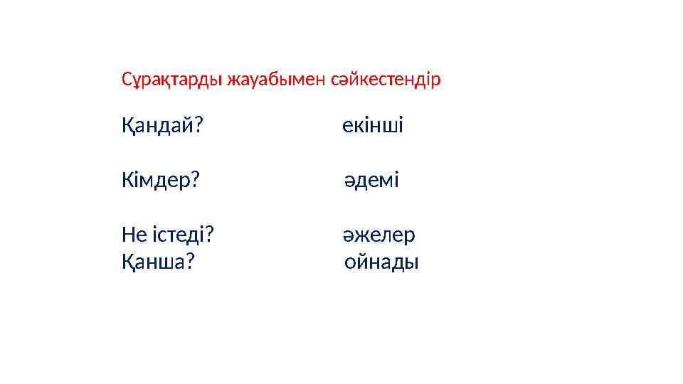 Сұрақтарды жауабымен сәйкестендір Қандай? екінші Кімдер? әдемі Не істеді?