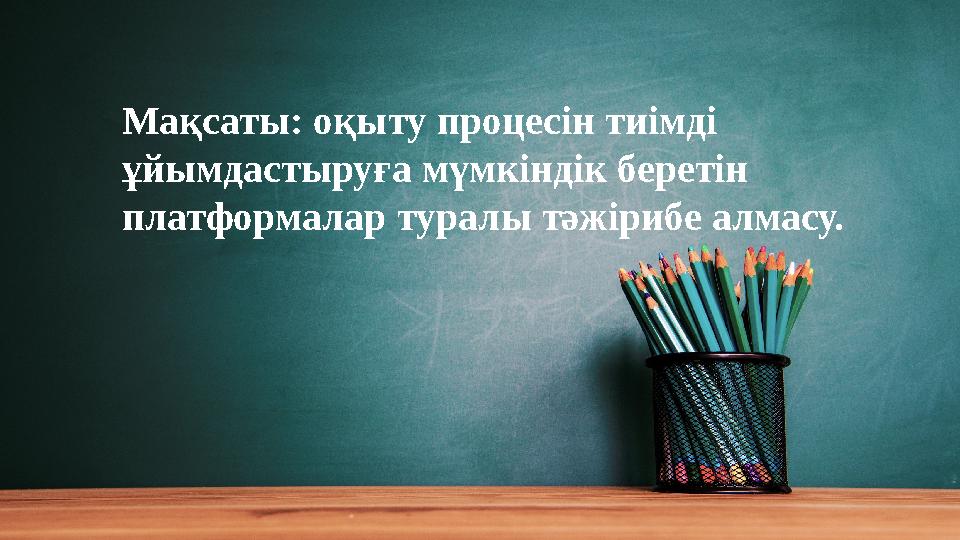 Мақсаты: оқыту процесін тиімді ұйымдастыруға мүмкіндік беретін платформалар туралы тәжірибе алмасу.