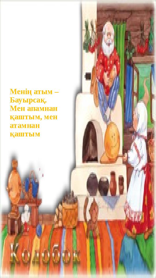 Менің атым – Бауырсақ. Мен апамнан қаштым, мен атамнан қаштым