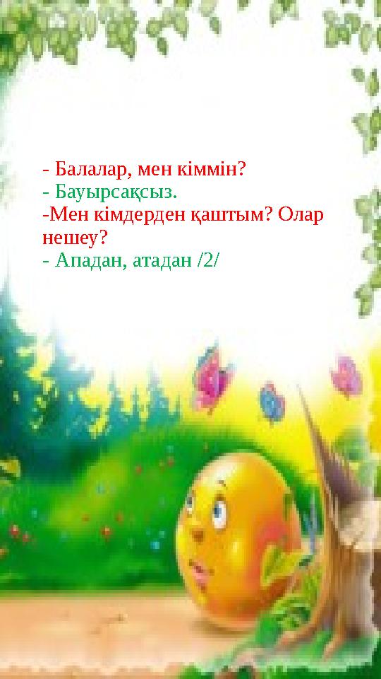 - Балалар, мен кіммін? - Бауырсақсыз. -Мен кімдерден қаштым? Олар нешеу? - Ападан, атадан /2/