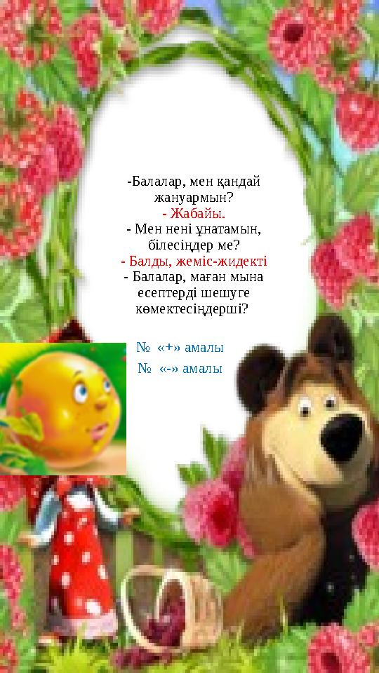 -Балалар, мен қандай жануармын? - Жабайы. - Мен нені ұнатамын, білесіңдер ме? - Балды, жеміс-жидекті - Балалар, маған мына ес