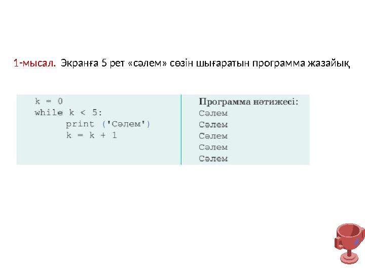 1-мысал. Экранға 5 рет «сәлем» сөзін шығаратын программа жазайық