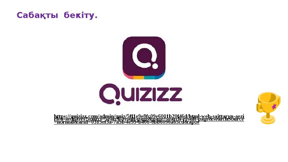 Сабақты бекіту. https://quizizz.com/admin/quiz/5ff1e9e8fc09e6001b20f46d/html-web-sajttaryn-aezi rleu-aedisteri?source=search-