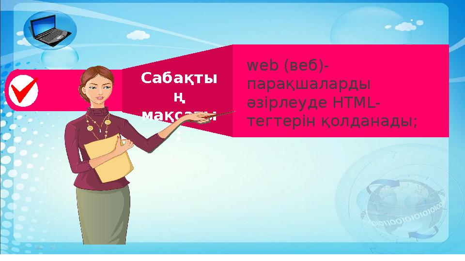 web (веб)- парақшаларды әзірлеуде HTML- тегтерін қолданады; Сабақты ң мақсаты :