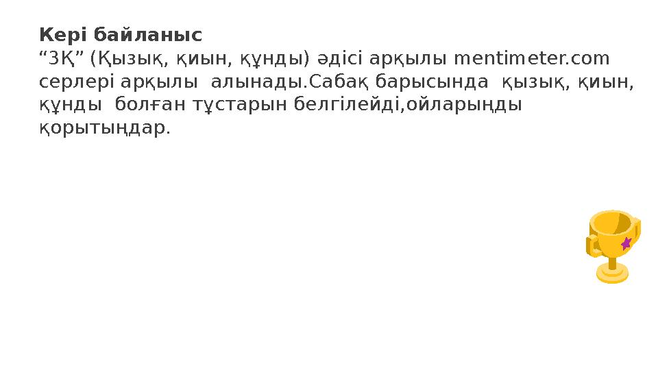 Кері байланыс “3Қ” (Қызық, қиын, құнды) әдісі арқылы mentimeter.com серлері арқылы алынады.Сабақ барысында қызық, қиын, құн