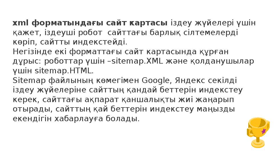xml форматындағы сайт картасы іздеу жүйелері үшін қажет, іздеуші робот сайттағы барлық сілтемелерді көріп, сайтты индекстейді