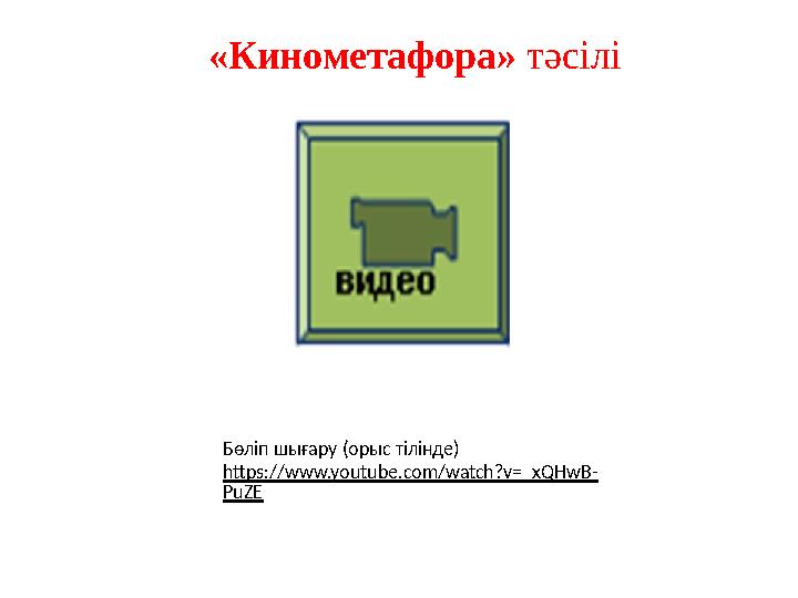 «Кинометафора» тәсілі Бөліп шығару (орыс тілінде) https://www.youtube.com/watch?v=_xQHwB- PuZE