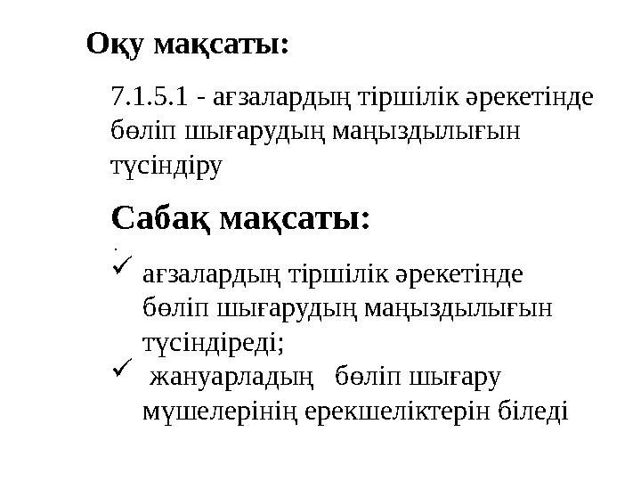 Оқу мақсаты: Сабақ мақсаты: . 7.1.5.1 - ағзалардың тіршілік әрекетінде бөліп шығарудың маңыздылығын түсіндіру ағзалар