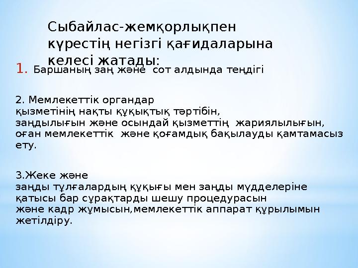 Сыбайлас-жемқорлықпен күрестің негізгі қағидаларына келесі жатады: 1.Баршаның заң және сот алдында теңдігі 2. Мемлекеттік о Сыбайлас-жемқорлықпен күрестің негізгі қағидаларына келесі жатады: 1.Баршаның заң және сот алдында теңдігі 2. Мемлекеттік о