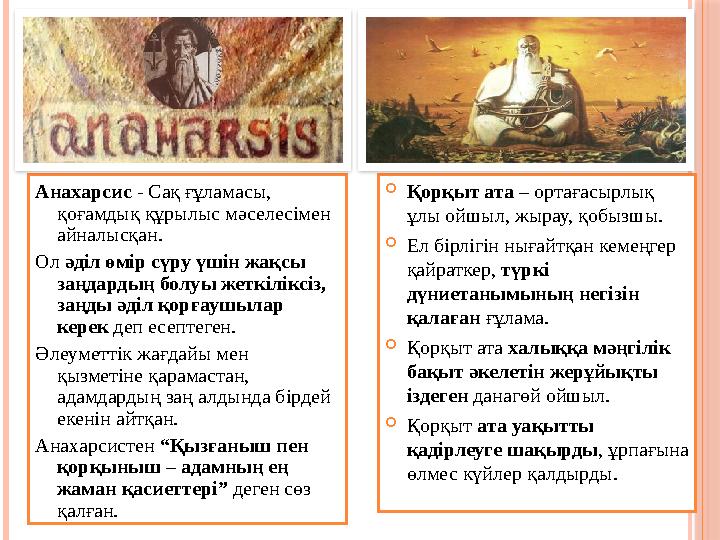 Анахарсис - Сақ ғұламасы, қоғамдық құрылыс мәселесімен айналысқан. Ол әділ өмір сүру үшін жақсы заңдардың болуы жеткілікс Анахарсис - Сақ ғұламасы, қоғамдық құрылыс мәселесімен айналысқан. Ол әділ өмір сүру үшін жақсы заңдардың болуы жеткілікс