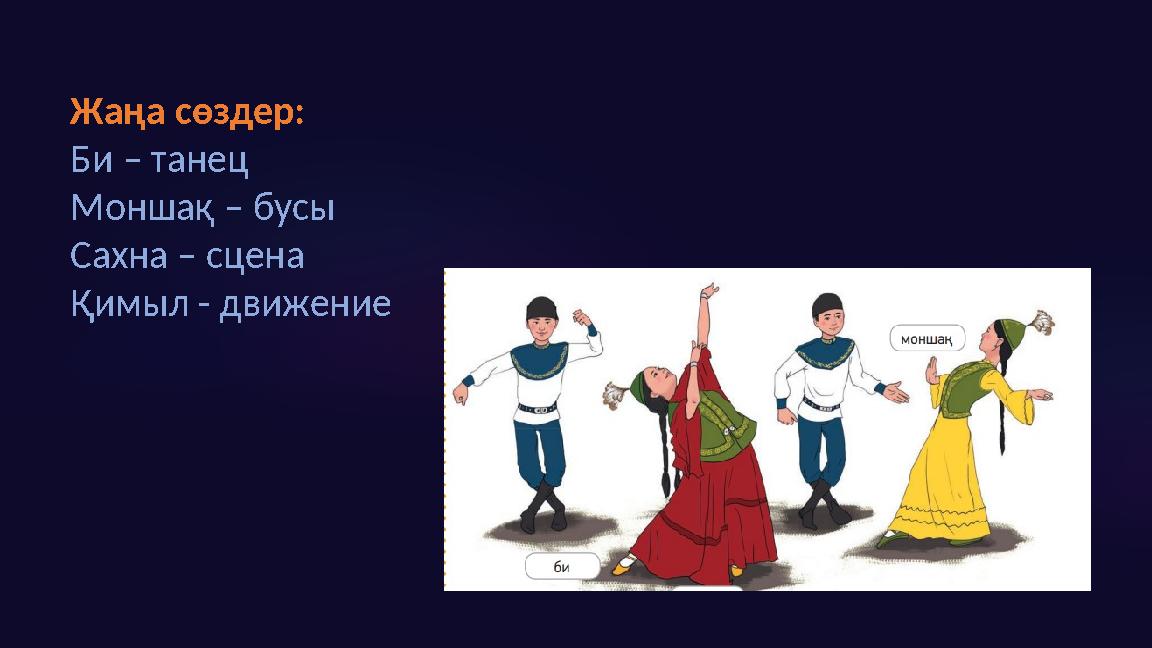 Жаңа сөздер: Би – танец Моншақ – бусы Сахна – сцена Қимыл - движение