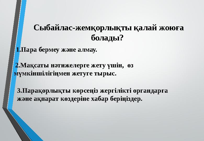 Сыбайлас-жемқорлықты қалай жоюға болады? 1.Пара бермеу және алмау. 2.Мақсаты нәтижелерге жету үшін, өз мүмкіншілігіңмен жет