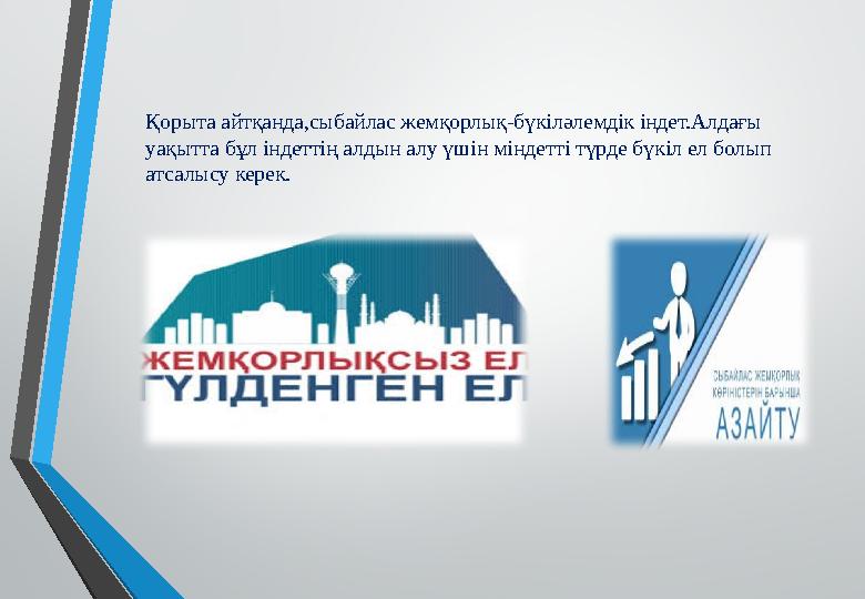 Қорыта айтқанда,сыбайлас жемқорлық-бүкіләлемдік індет.Алдағы уақытта бұл індеттің алдын алу үшін міндетті түрде бүкіл ел болып