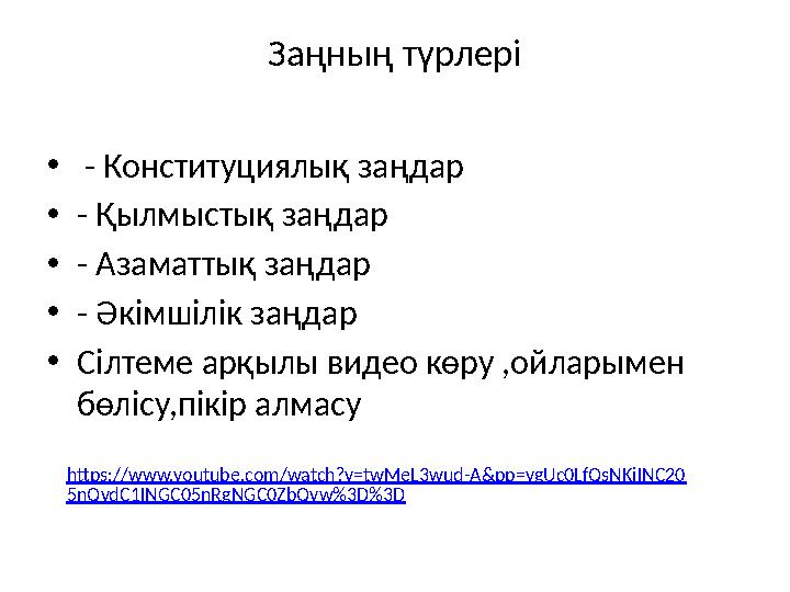 Заңның түрлері • - Конституциялық заңдар •- Қылмыстық заңдар •- Азаматтық заңдар •- Әкімшілік заңдар •Сілтеме арқылы видео көру Заңның түрлері • - Конституциялық заңдар •- Қылмыстық заңдар •- Азаматтық заңдар •- Әкімшілік заңдар •Сілтеме арқылы видео көру
